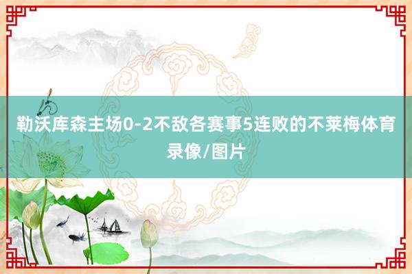 勒沃库森主场0-2不敌各赛事5连败的不莱梅体育录像/图片