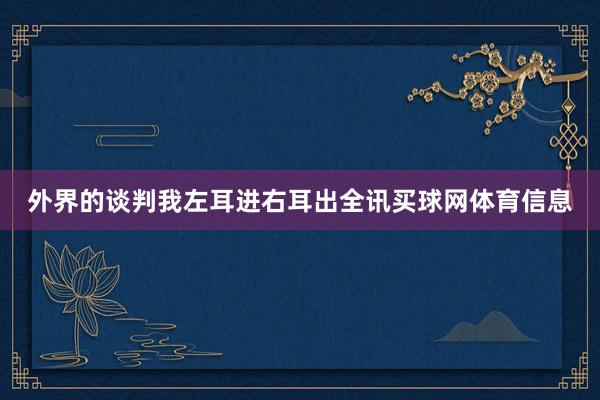 外界的谈判我左耳进右耳出全讯买球网体育信息