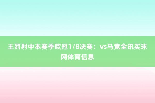 主罚射中本赛季欧冠1/8决赛：vs马竞全讯买球网体育信息