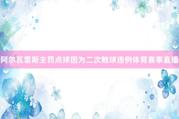 阿尔瓦雷斯主罚点球因为二次触球违例体育赛事直播