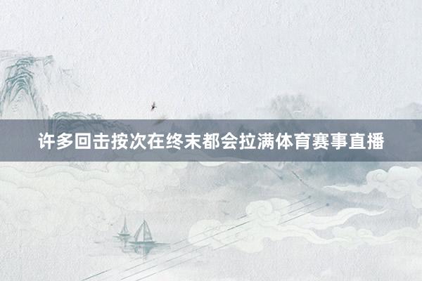 许多回击按次在终末都会拉满体育赛事直播