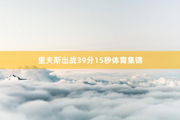 里夫斯出战39分15秒体育集锦