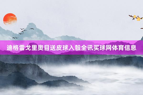 迪格雷戈里奥目送皮球入彀全讯买球网体育信息
