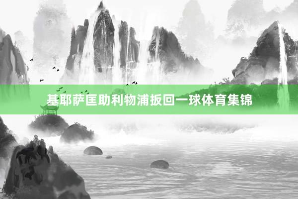 基耶萨匡助利物浦扳回一球体育集锦