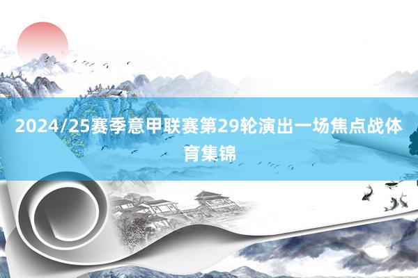 2024/25赛季意甲联赛第29轮演出一场焦点战体育集锦