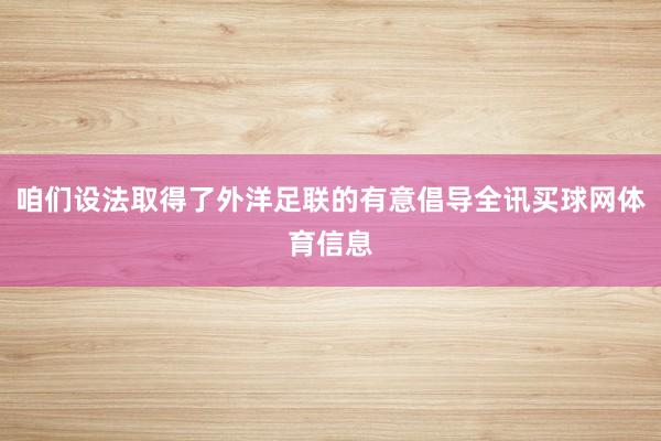 咱们设法取得了外洋足联的有意倡导全讯买球网体育信息