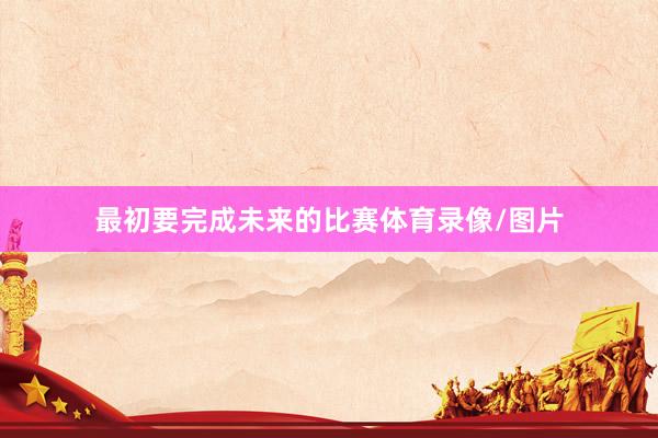 最初要完成未来的比赛体育录像/图片