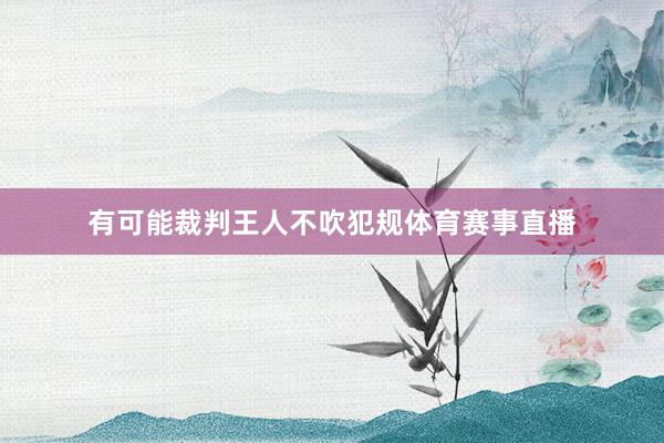有可能裁判王人不吹犯规体育赛事直播
