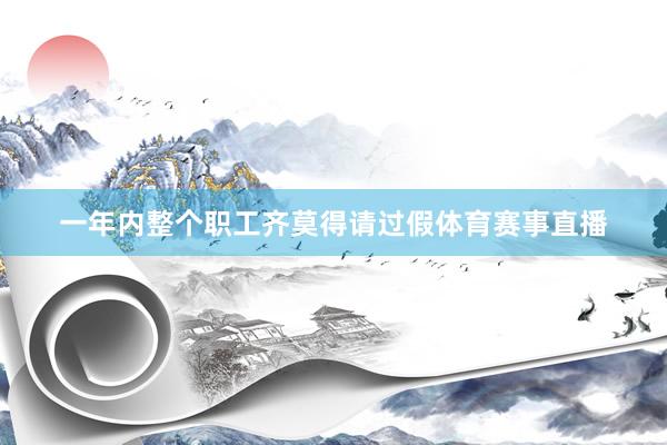一年内整个职工齐莫得请过假体育赛事直播