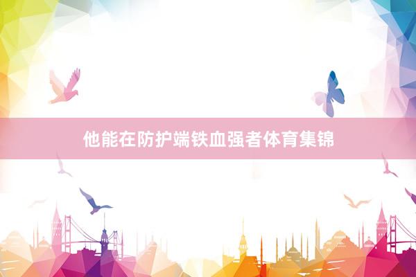 他能在防护端铁血强者体育集锦