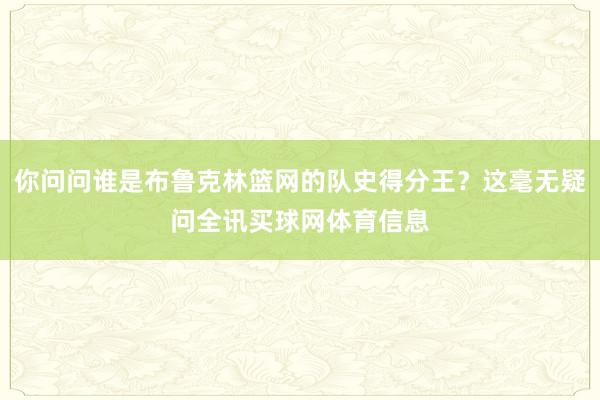 你问问谁是布鲁克林篮网的队史得分王？这毫无疑问全讯买球网体育信息