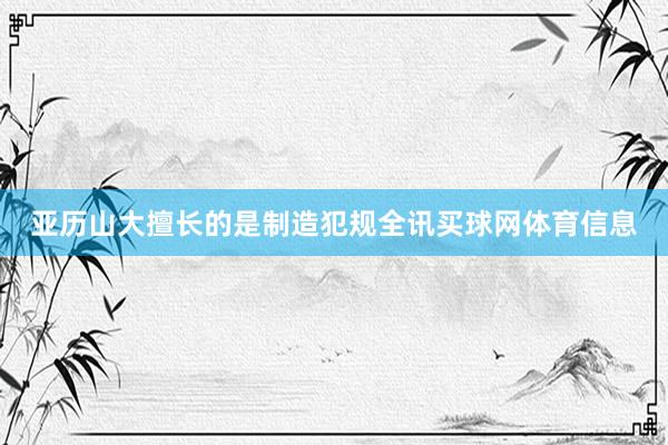 亚历山大擅长的是制造犯规全讯买球网体育信息