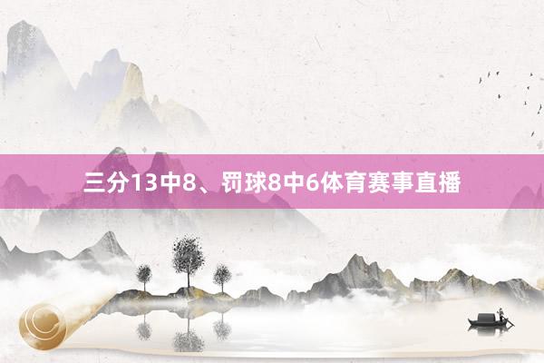 三分13中8、罚球8中6体育赛事直播