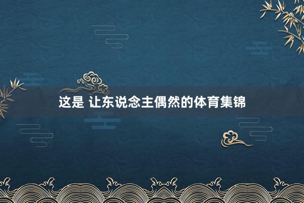 这是 让东说念主偶然的体育集锦