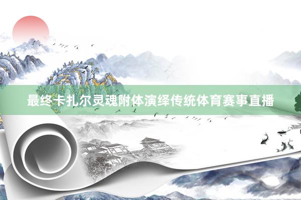 最终卡扎尔灵魂附体演绎传统体育赛事直播