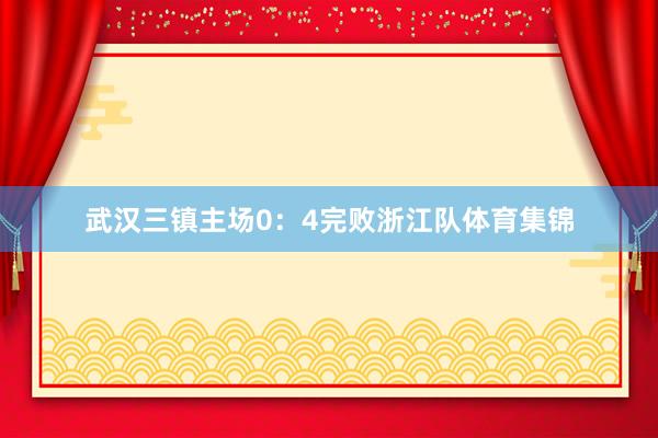 武汉三镇主场0：4完败浙江队体育集锦
