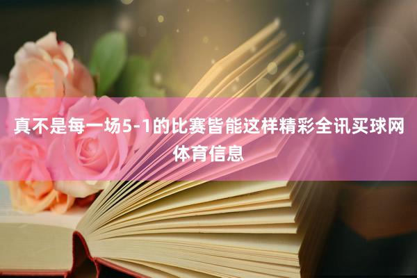 真不是每一场5-1的比赛皆能这样精彩全讯买球网体育信息