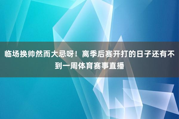 临场换帅然而大忌呀！离季后赛开打的日子还有不到一周体育赛事直播