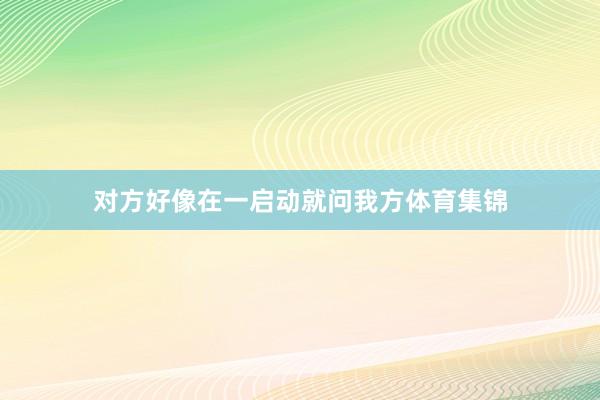 对方好像在一启动就问我方体育集锦