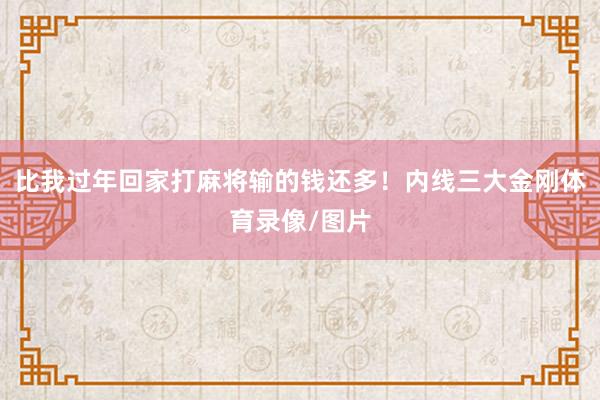 比我过年回家打麻将输的钱还多！内线三大金刚体育录像/图片