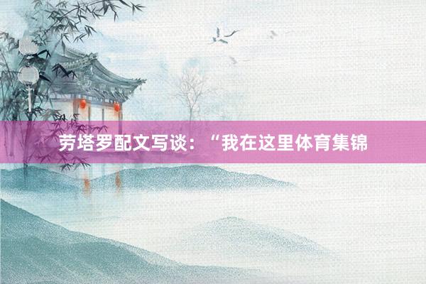 劳塔罗配文写谈:“我在这里体育集锦