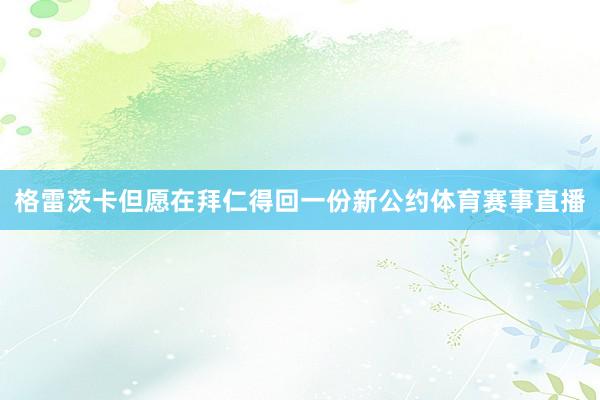 格雷茨卡但愿在拜仁得回一份新公约体育赛事直播