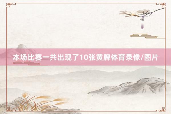 本场比赛一共出现了10张黄牌体育录像/图片
