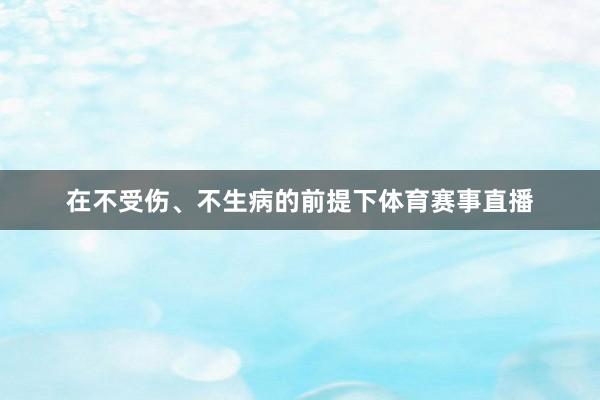 在不受伤、不生病的前提下体育赛事直播