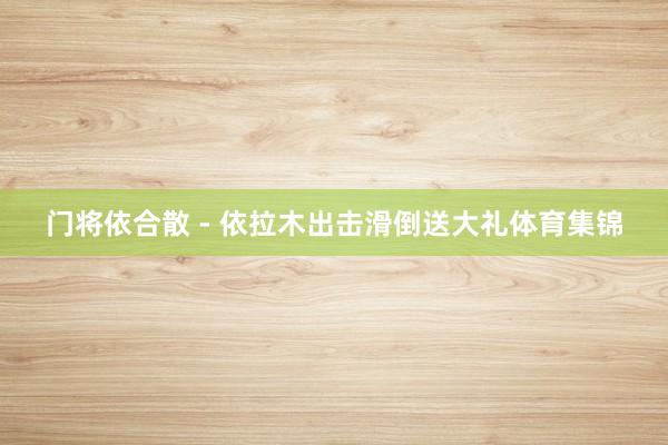 门将依合散 - 依拉木出击滑倒送大礼体育集锦