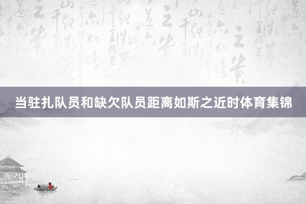 当驻扎队员和缺欠队员距离如斯之近时体育集锦