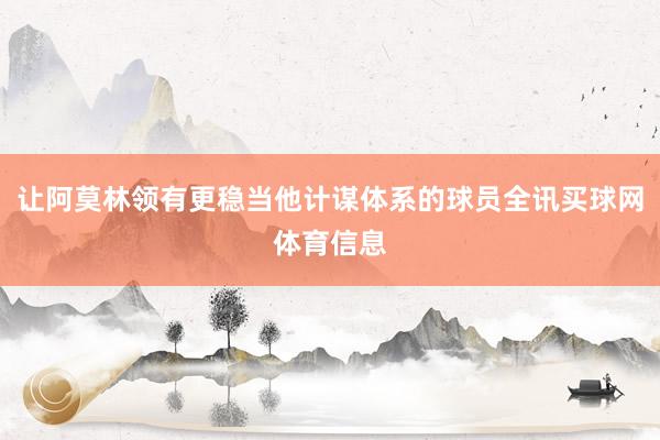 让阿莫林领有更稳当他计谋体系的球员全讯买球网体育信息