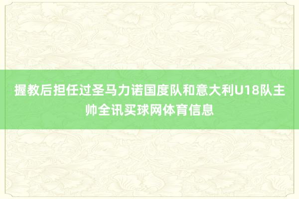 握教后担任过圣马力诺国度队和意大利U18队主帅全讯买球网体育信息