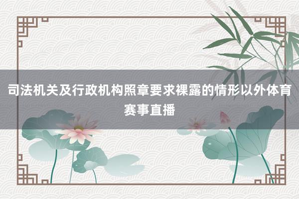 司法机关及行政机构照章要求裸露的情形以外体育赛事直播