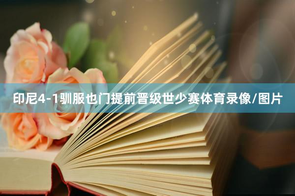 印尼4-1驯服也门提前晋级世少赛体育录像/图片