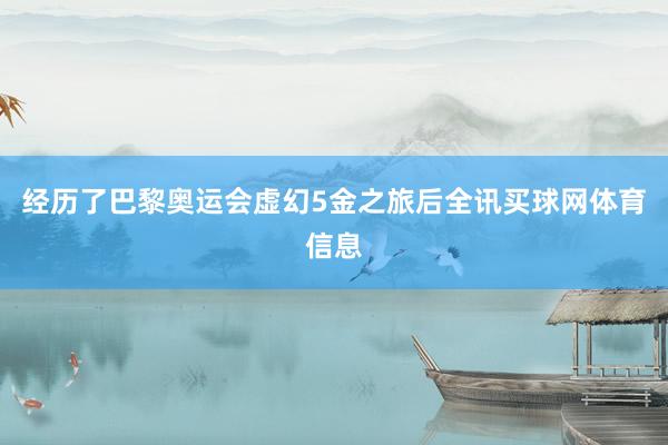 经历了巴黎奥运会虚幻5金之旅后全讯买球网体育信息