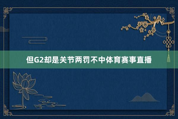 但G2却是关节两罚不中体育赛事直播