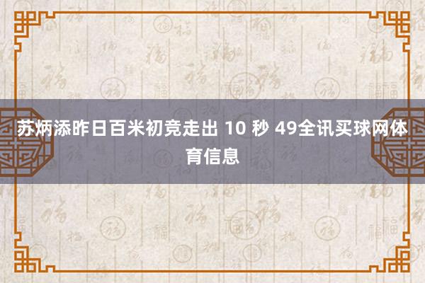 苏炳添昨日百米初竞走出 10 秒 49全讯买球网体育信息