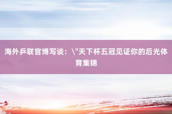 海外乒联官博写谈：