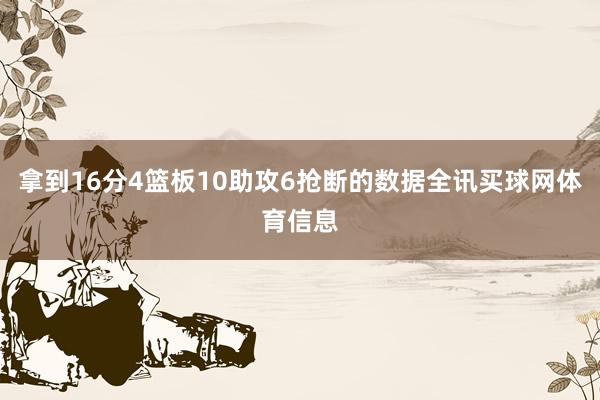 拿到16分4篮板10助攻6抢断的数据全讯买球网体育信息