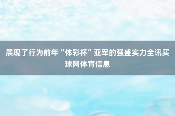 展现了行为前年“体彩杯”亚军的强盛实力全讯买球网体育信息