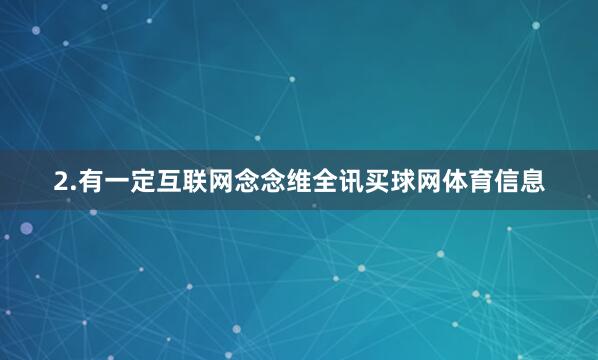 2.有一定互联网念念维全讯买球网体育信息