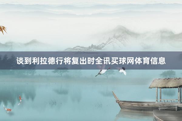 谈到利拉德行将复出时全讯买球网体育信息