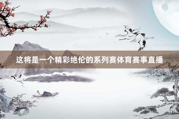 这将是一个精彩绝伦的系列赛体育赛事直播