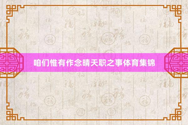 咱们惟有作念晴天职之事体育集锦