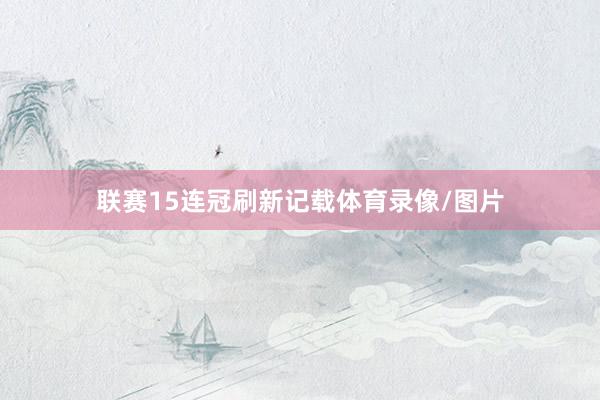 联赛15连冠刷新记载体育录像/图片