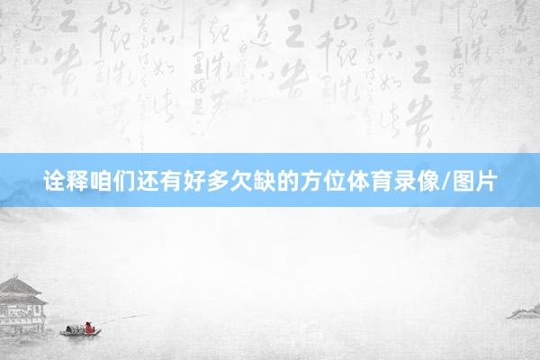 诠释咱们还有好多欠缺的方位体育录像/图片