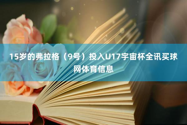 15岁的弗拉格（9号）投入U17宇宙杯全讯买球网体育信息