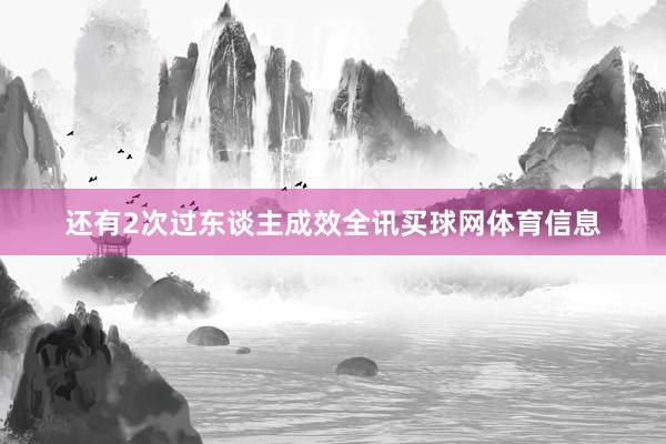 还有2次过东谈主成效全讯买球网体育信息