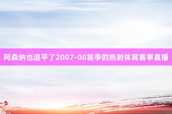 阿森纳也追平了2007-08赛季的热刺体育赛事直播
