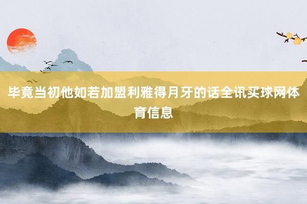 毕竟当初他如若加盟利雅得月牙的话全讯买球网体育信息